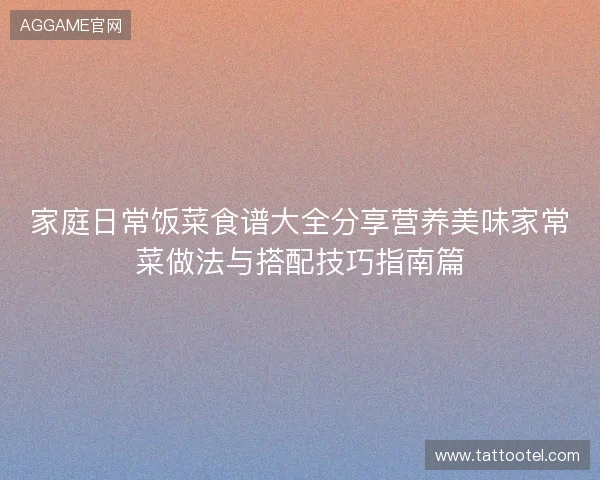 家庭日常饭菜食谱大全分享营养美味家常菜做法与搭配技巧指南篇